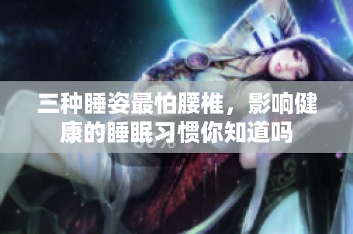 三种睡姿最怕腰椎，影响健康的睡眠习惯你知道吗