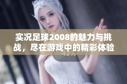 实况足球2008的魅力与挑战，尽在游戏中的精彩体验与激情赛事。