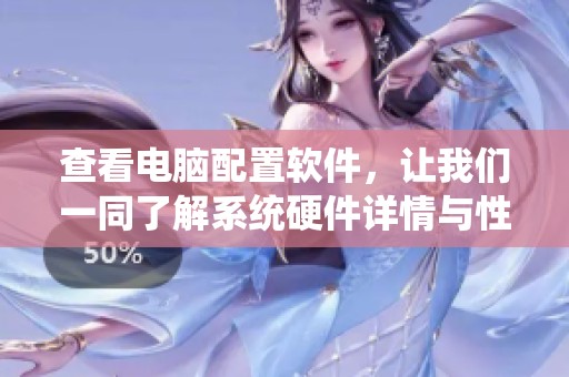 查看电脑配置软件，让我们一同了解系统硬件详情与性能表现