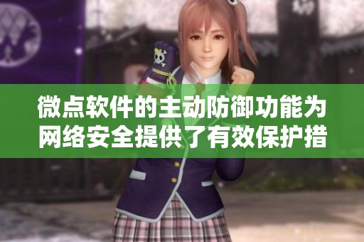 微点软件的主动防御功能为网络安全提供了有效保护措施