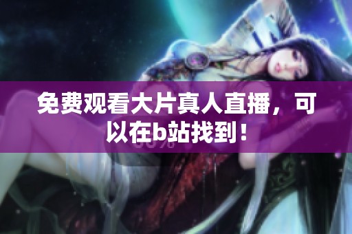 免费观看大片真人直播，可以在b站找到！