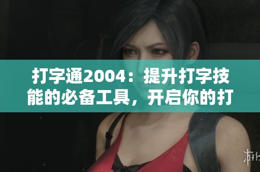打字通2004：提升打字技能的必备工具，开启你的打字新体验