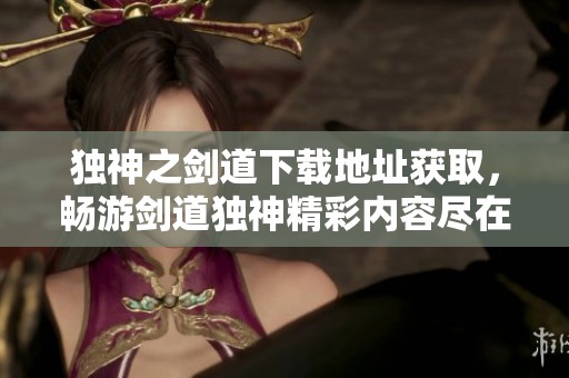 独神之剑道下载地址获取，畅游剑道独神精彩内容尽在其中