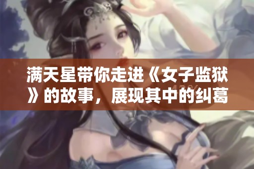 满天星带你走进《女子监狱》的故事，展现其中的纠葛与情感