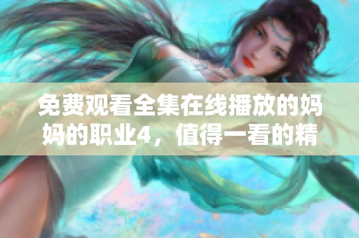 免费观看全集在线播放的妈妈的职业4，值得一看的精彩内容尽在这里