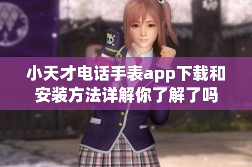 小天才电话手表app下载和安装方法详解你了解了吗