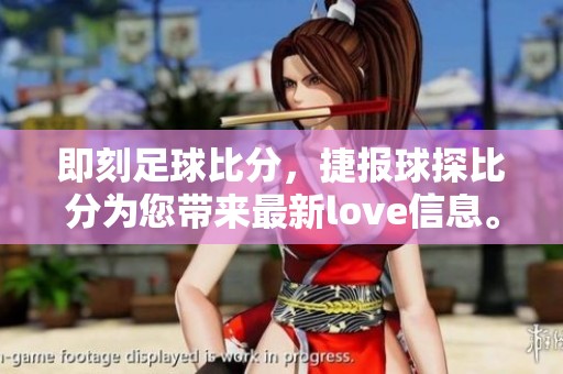 即刻足球比分，捷报球探比分为您带来最新love信息。