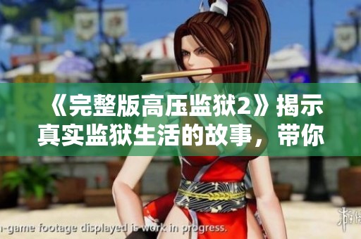 《完整版高压监狱2》揭示真实监狱生活的故事，带你走进未知的世界