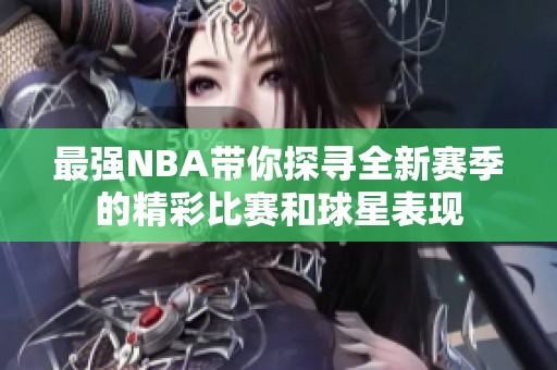 最强NBA带你探寻全新赛季的精彩比赛和球星表现