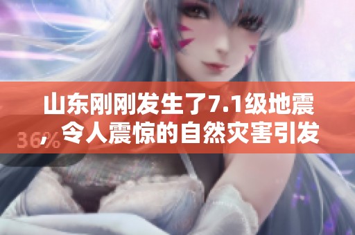 山东刚刚发生了7.1级地震，令人震惊的自然灾害引发社会广泛关注