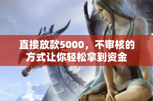 直接放款5000，不审核的方式让你轻松拿到资金