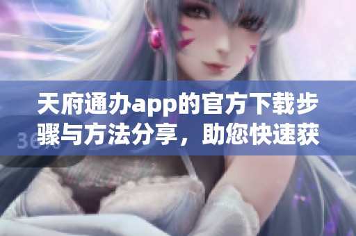 天府通办app的官方下载步骤与方法分享，助您快速获取应用程序