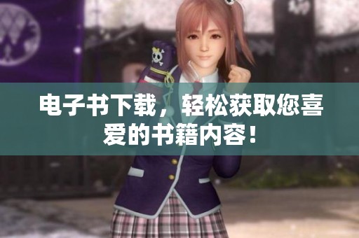 电子书下载，轻松获取您喜爱的书籍内容！