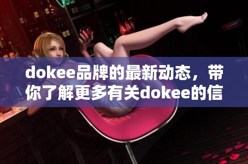 dokee品牌的最新动态，带你了解更多有关dokee的信息与发展。