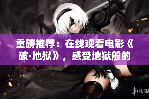 重磅推荐：在线观看电影《破·地狱》，感受地狱般的震撼体验