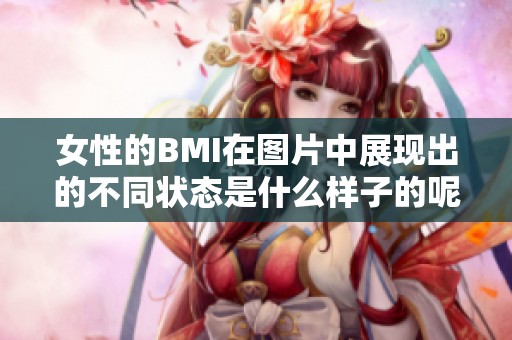 女性的BMI在图片中展现出的不同状态是什么样子的呢你想了解吗
