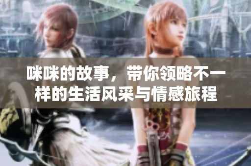 咪咪的故事，带你领略不一样的生活风采与情感旅程