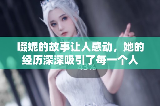 啜妮的故事让人感动，她的经历深深吸引了每一个人