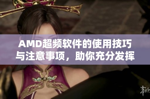 AMD超频软件的使用技巧与注意事项，助你充分发挥硬件性能