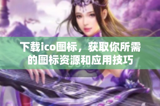 下载ico图标，获取你所需的图标资源和应用技巧