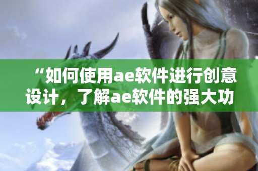 “如何使用ae软件进行创意设计，了解ae软件的强大功能与应用”