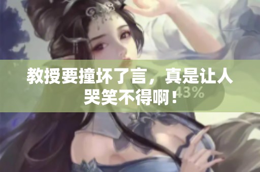 教授要撞坏了言，真是让人哭笑不得啊！