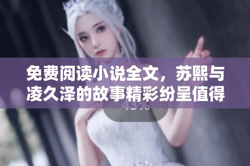 免费阅读小说全文，苏熙与凌久泽的故事精彩纷呈值得一看