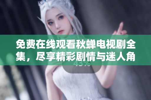 免费在线观看秋蝉电视剧全集，尽享精彩剧情与迷人角色魅力！