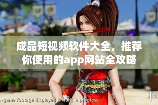 成品短视频软件大全，推荐你使用的app网站全攻略