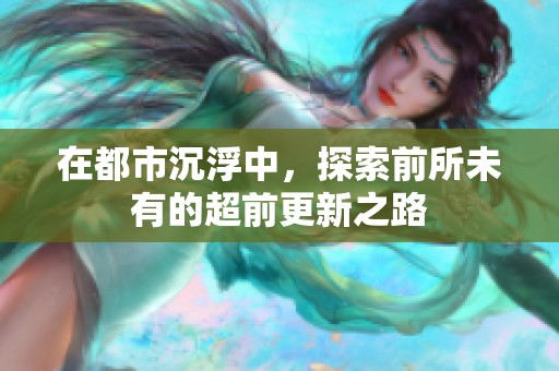 在都市沉浮中，探索前所未有的超前更新之路