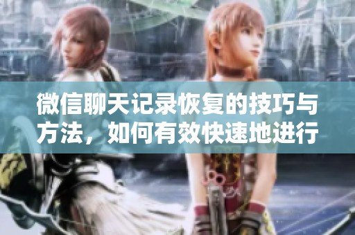 微信聊天记录恢复的技巧与方法，如何有效快速地进行记录恢复