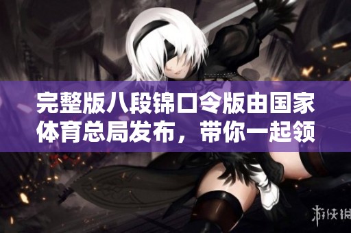 完整版八段锦口令版由国家**总局发布，带你一起领略健身的魅力