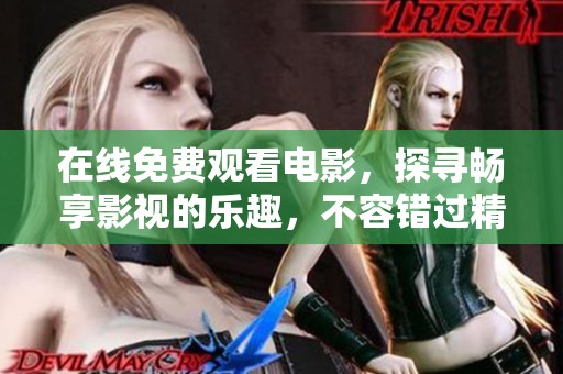 在线免费观看电影，探寻畅享影视的乐趣，不容错过精彩内容！