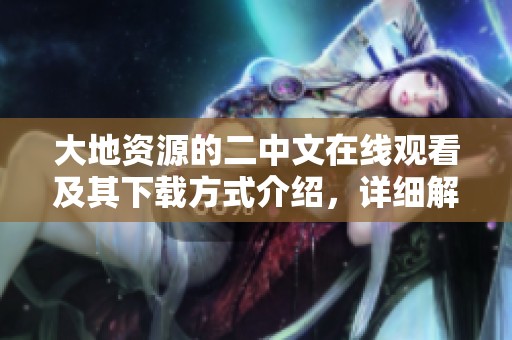 大地资源的二中文在线观看及其下载方式介绍，详细解析等您来探索