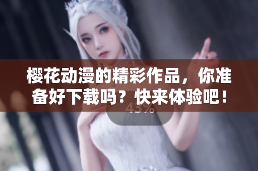 樱花动漫的精彩作品，你准备好下载吗？快来体验吧！