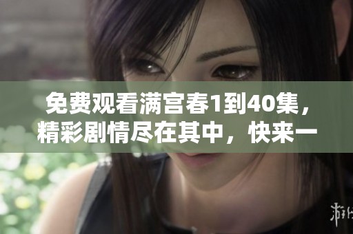 免费观看满宫春1到40集，精彩剧情尽在其中，快来一起欣赏吧