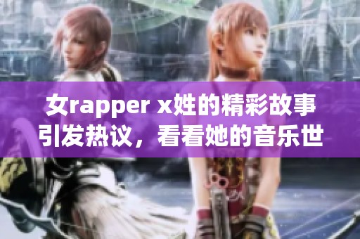 女rapper x姓的精彩故事引发热议，看看她的音乐世界有多独特