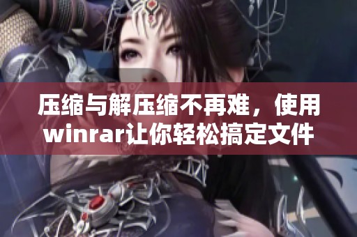 压缩与解压缩不再难，使用winrar让你轻松搞定文件管理问题