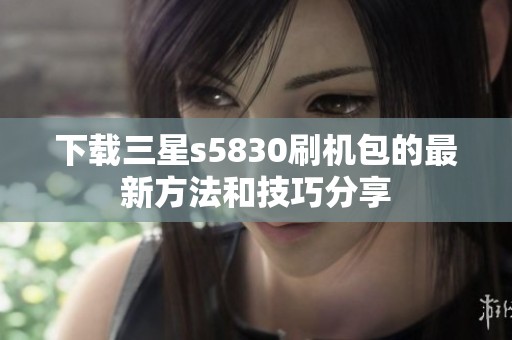 下载三星s5830刷机包的最新方法和技巧分享