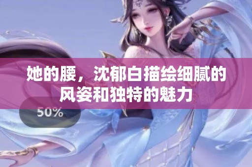 她的腰，沈郁白描绘细腻的风姿和独特的魅力