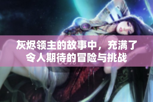 灰烬领主的故事中，充满了令人期待的冒险与挑战