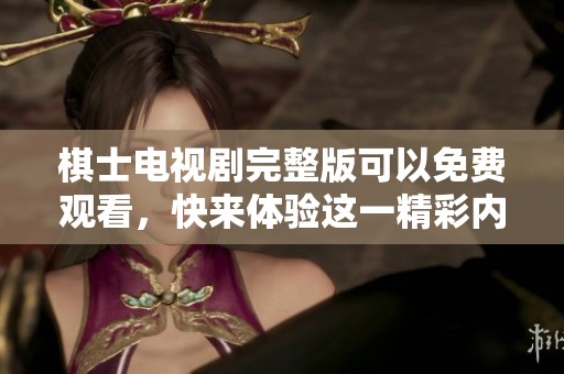 棋士电视剧完整版可以免费观看，快来体验这一精彩内容吧