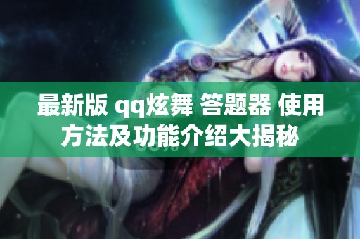 最新版 qq炫舞 答题器 使用方法及功能介绍大揭秘