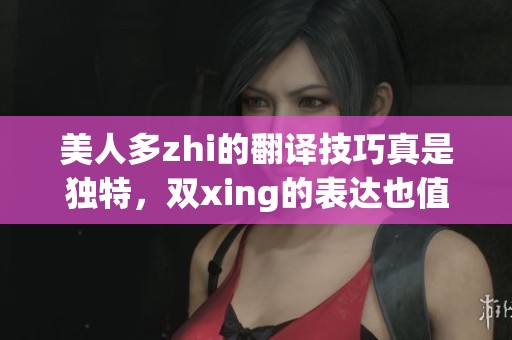 美人多zhi的翻译技巧真是独特，双xing的表达也值得我们深思