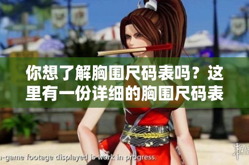 你想了解胸围尺码表吗？这里有一份详细的胸围尺码表供你查阅。