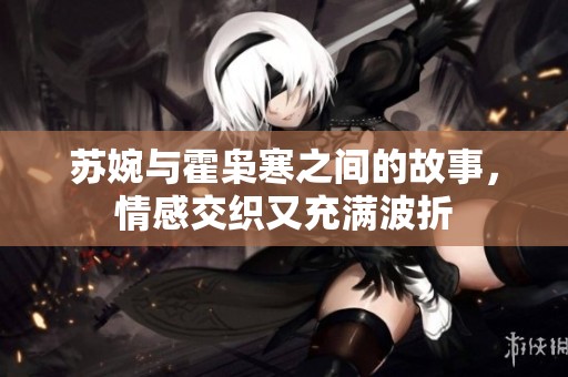 苏婉与霍枭寒之间的故事，情感交织又充满波折