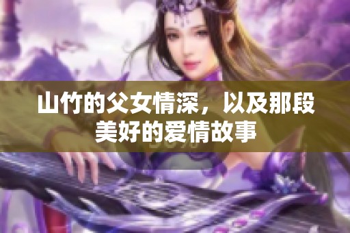 山竹的父女情深，以及那段美好的爱情故事