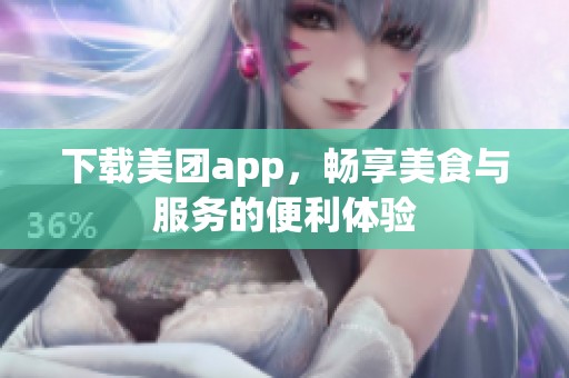 下载美团app，畅享美食与服务的便利体验