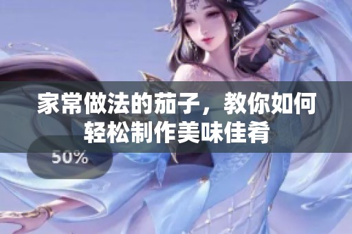 家常做法的茄子，教你如何轻松制作美味佳肴