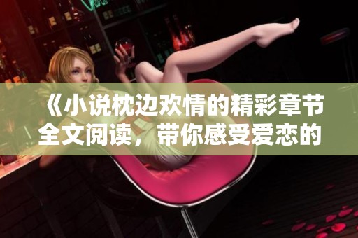 《小说枕边欢情的精彩章节全文阅读，带你感受爱恋的深沉与甜美》